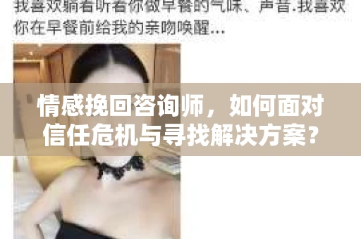 情感挽回咨询师，如何面对信任危机与寻找解决方案？