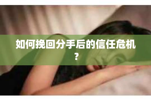 如何挽回分手后的信任危机？