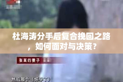 杜海涛分手后复合挽回之路，如何面对与决策？