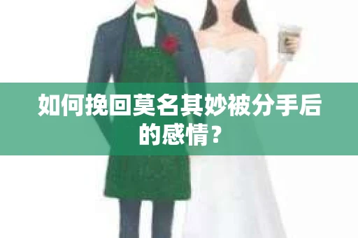 如何挽回莫名其妙被分手后的感情？