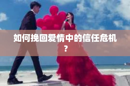 如何挽回爱情中的信任危机？