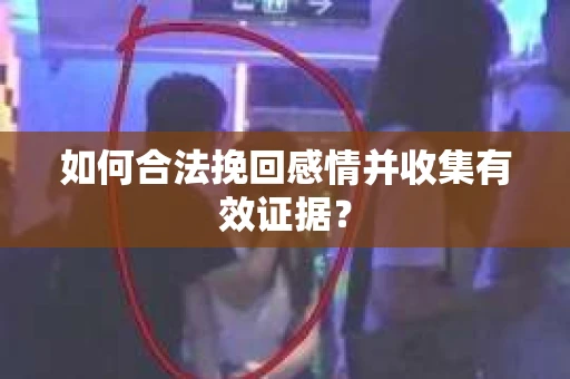 如何合法挽回感情并收集有效证据？