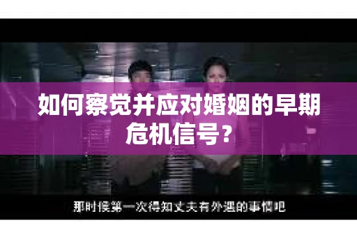 如何察觉并应对婚姻的早期危机信号？