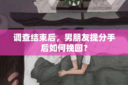 调查结束后，男朋友提分手后如何挽回？