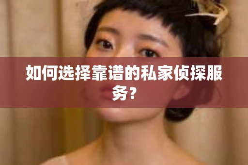 如何选择靠谱的私家侦探服务？