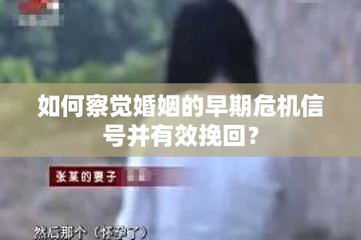如何察觉婚姻的早期危机信号并有效挽回？