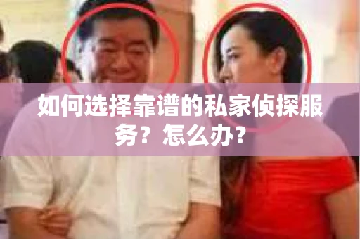 如何选择靠谱的私家侦探服务？怎么办？