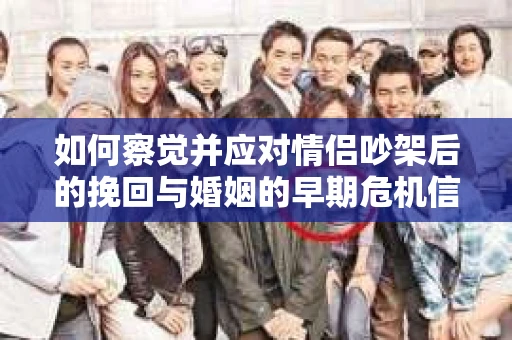 如何察觉并应对情侣吵架后的挽回与婚姻的早期危机信号？