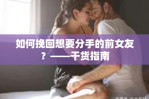 如何挽回想要分手的前女友？——干货指南
