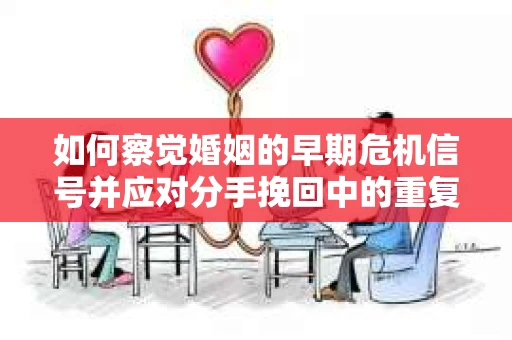 如何察觉婚姻的早期危机信号并应对分手挽回中的重复错误？