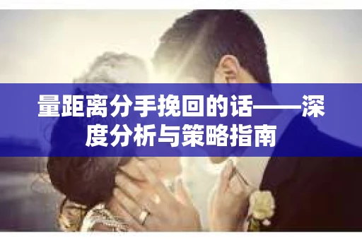 量距离分手挽回的话——深度分析与策略指南