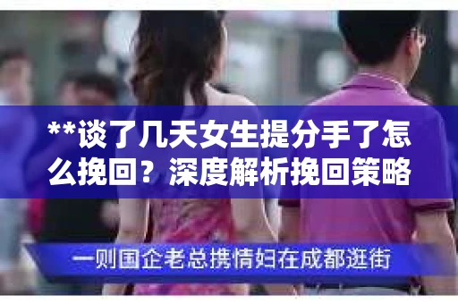 **谈了几天女生提分手了怎么挽回？深度解析挽回策略**