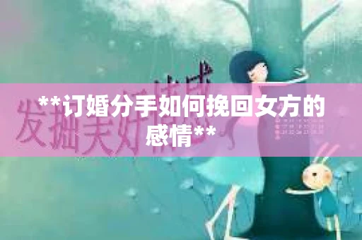 **订婚分手如何挽回女方的感情**