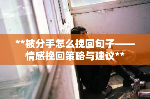 **被分手怎么挽回句子——情感挽回策略与建议**