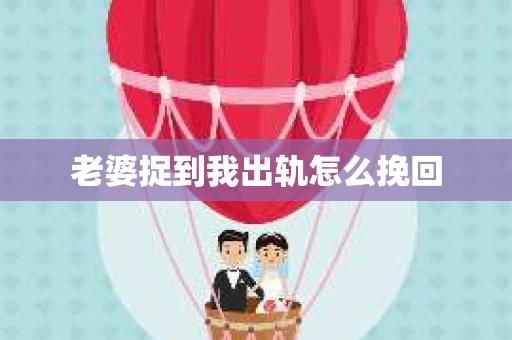 老婆捉到我出轨怎么挽回