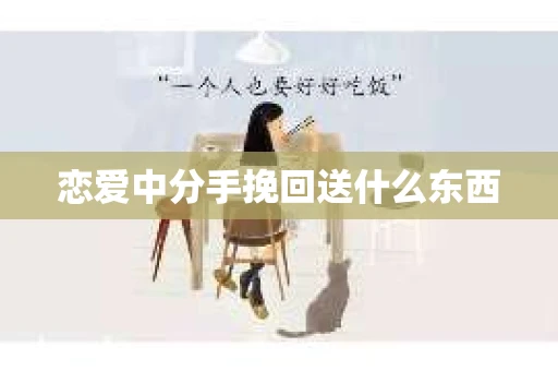 恋爱中分手挽回送什么东西