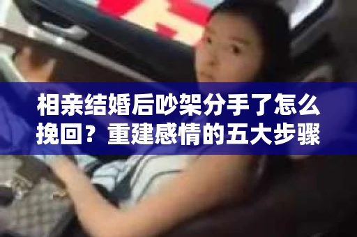 相亲结婚后吵架分手了怎么挽回？重建感情的五大步骤