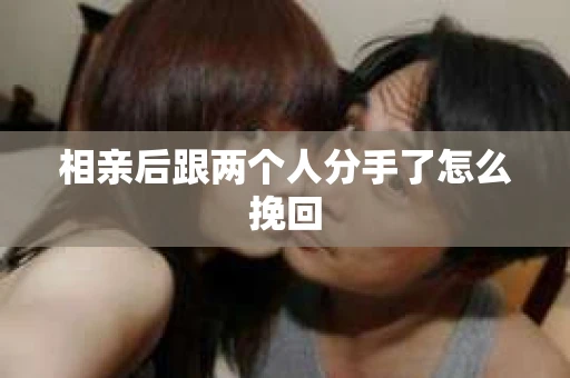 相亲后跟两个人分手了怎么挽回