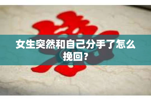 女生突然和自己分手了怎么挽回? 女生突然和自己分手了怎么挽回?