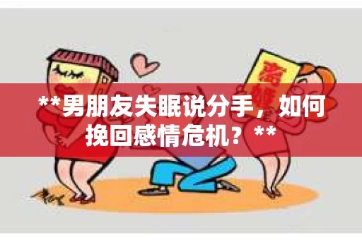 **男朋友失眠说分手，如何挽回感情危机？**