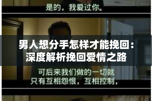男人想分手怎样才能挽回：深度解析挽回爱情之路
