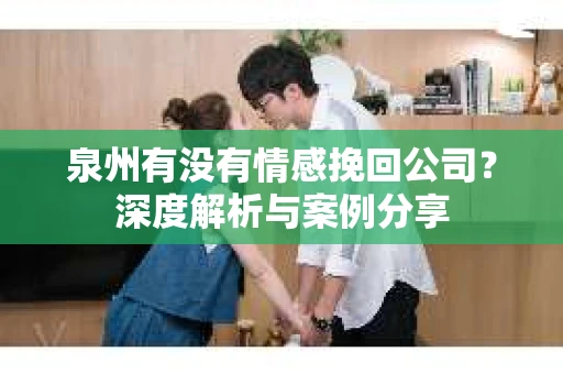 泉州有没有情感挽回公司？深度解析与案例分享
