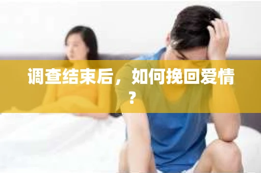 调查结束后，如何挽回爱情？