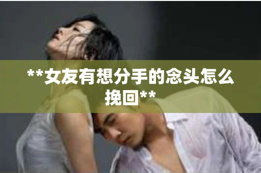 **女友有想分手的念头怎么挽回**