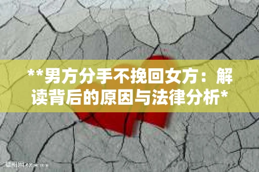 **男方分手不挽回女方：解读背后的原因与法律分析**