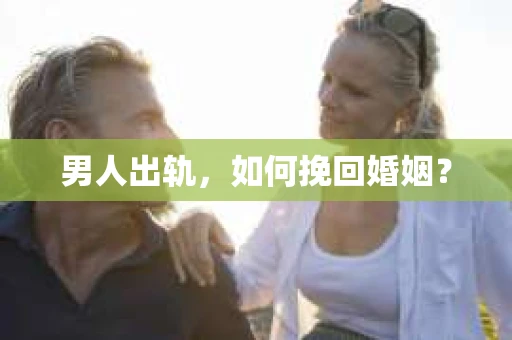 男人出轨，如何挽回婚姻？