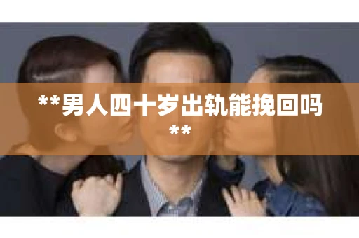 **男人四十岁出轨能挽回吗**