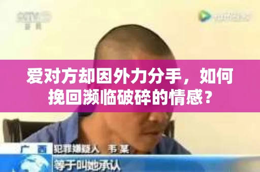 爱对方却因外力分手，如何挽回濒临破碎的情感？