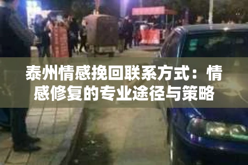 泰州情感挽回联系方式：情感修复的专业途径与策略