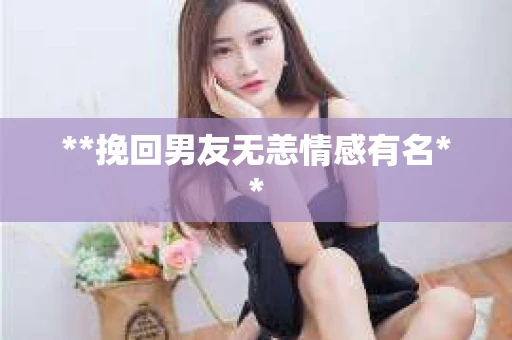 **挽回男友无恙情感有名**