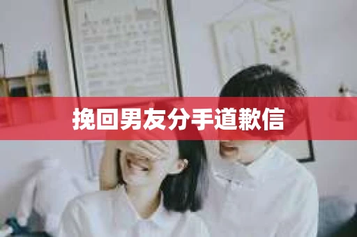 挽回男友分手道歉信