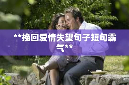 **挽回爱情失望句子短句霸气**