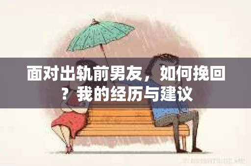 面对出轨前男友，如何挽回？我的经历与建议