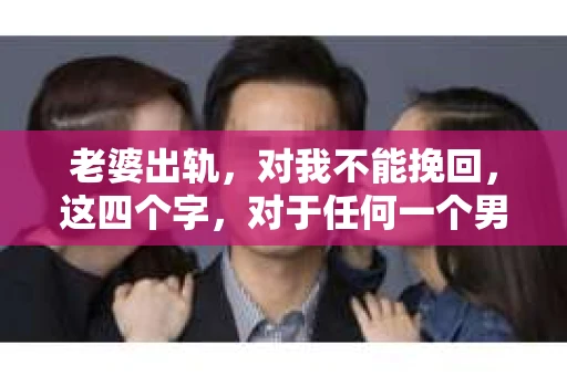 老婆出轨，对我不能挽回，这四个字，对于任何一个男人来说，都是一场无法言说的痛。我曾经以为，婚姻是爱情的港湾，是彼此依靠的避风港，然而，现实却给了我一记响亮的耳光。今天，我想和大家聊聊这个沉重的话题，希望能给那些正在经历或即将经历类似痛苦的人一些安慰和启示。