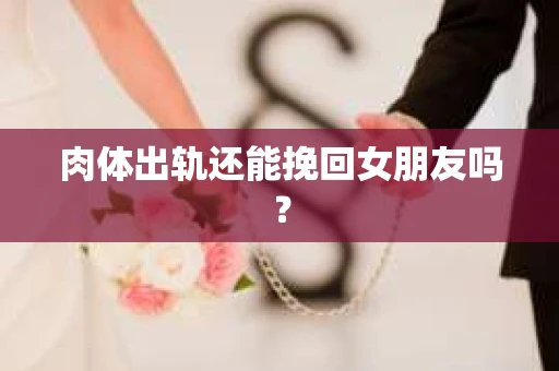 肉体出轨还能挽回女朋友吗？