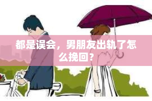 都是误会，男朋友出轨了怎么挽回？