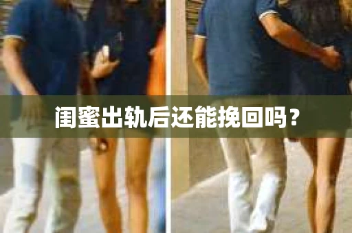 闺蜜出轨后还能挽回吗? 闺蜜出轨后还能挽回吗?