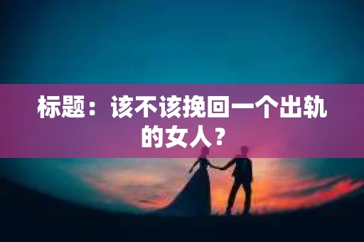 标题：该不该挽回一个出轨的女人？
