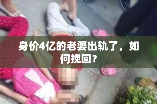 身价4亿的老婆出轨了，如何挽回？