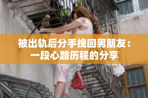 被出轨后分手挽回男朋友：一段心路历程的分享