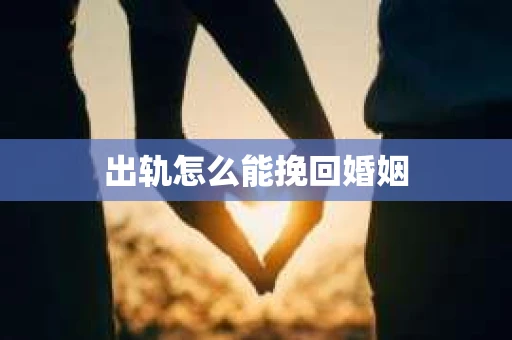 出轨怎么能挽回婚姻
