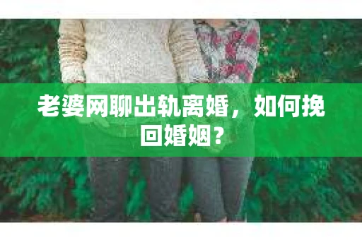 老婆网聊出轨离婚，如何挽回婚姻？