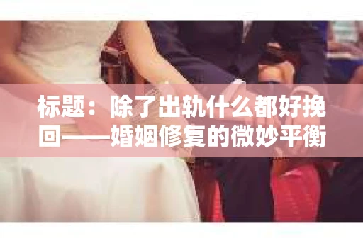 标题：除了出轨什么都好挽回——婚姻修复的微妙平衡