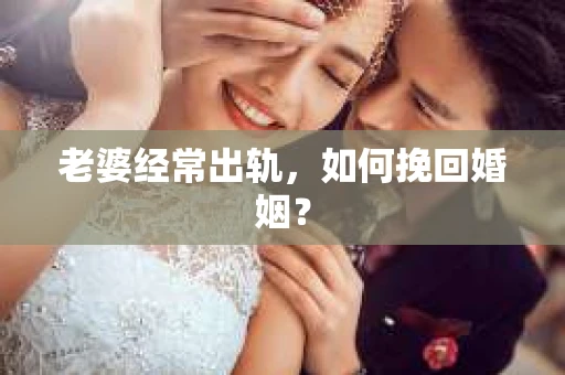 老婆经常出轨，如何挽回婚姻？