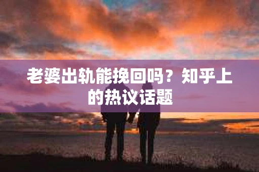 老婆出轨能挽回吗？知乎上的热议话题