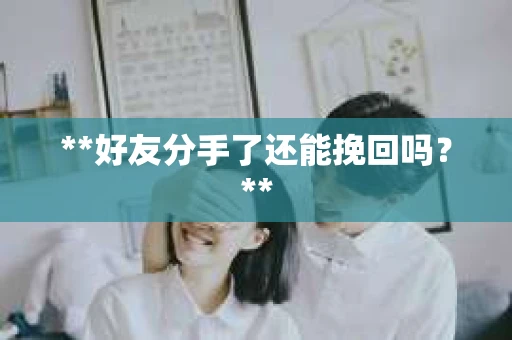 **好友分手了还能挽回吗？**